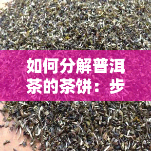 如何分解普洱茶的茶饼：步骤、技巧与注意事