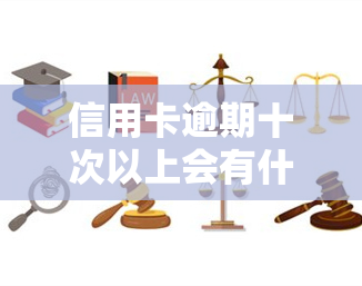 信用卡逾期十次以上会有什么后果？探讨十几张信用卡逾期的影响