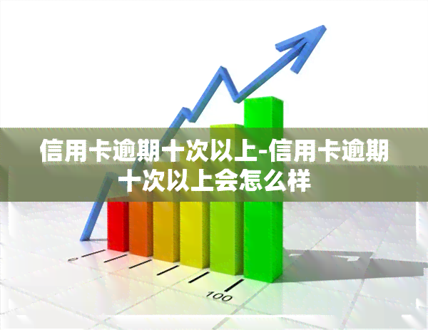 信用卡逾期十次以上-信用卡逾期十次以上会怎么样