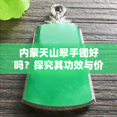 内蒙天山翠手镯好吗？探究其功效与价值