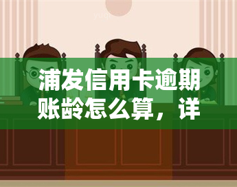 浦发信用卡逾期账龄怎么算，详解浦发信用卡逾期账龄计算方法