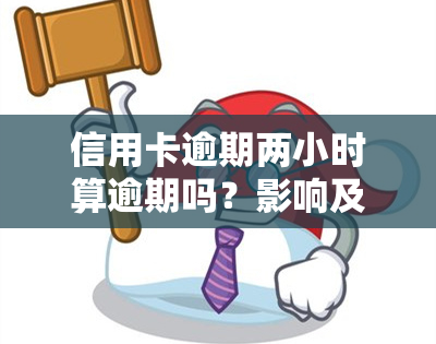 信用卡逾期两小时算逾期吗？影响及处理方法