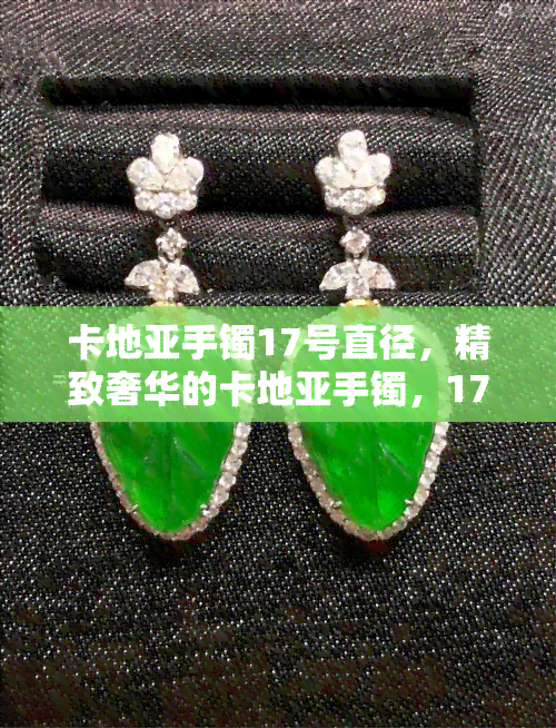 卡地亚手镯17号直径，精致奢华的卡地亚手镯，17号直径，尽显优雅气质