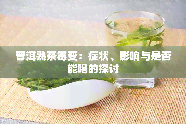 普洱熟茶霉变：症状、影响与是否能喝的探讨