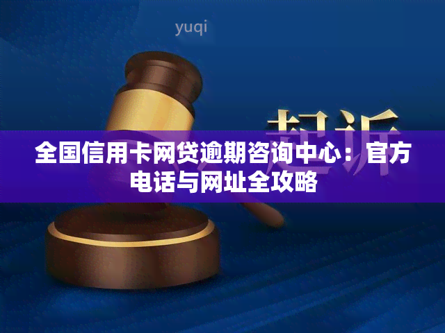 全国信用卡网贷逾期咨询中心：官方电话与网址全攻略