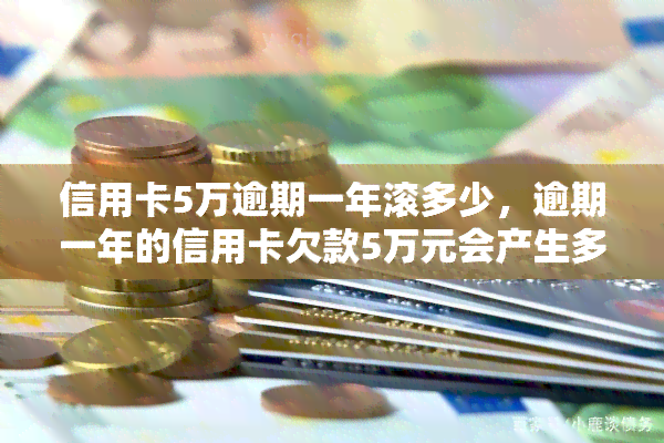 信用卡5万逾期一年滚多少，逾期一年的信用卡欠款5万元会产生多少利息和罚款？