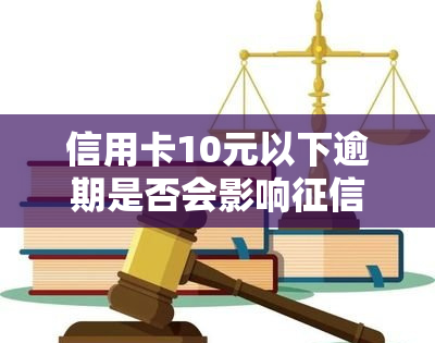 信用卡10元以下逾期是否会影响？解决方法大揭秘！