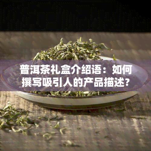 普洱茶礼盒介绍语：如何撰写吸引人的产品描述？