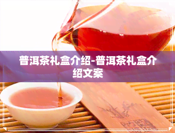 普洱茶礼盒介绍-普洱茶礼盒介绍文案