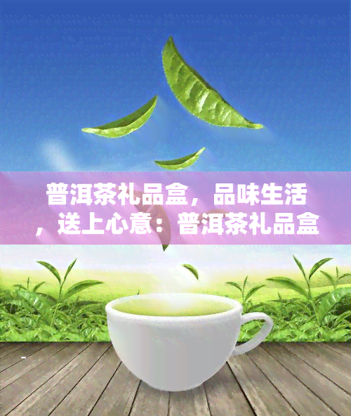 普洱茶礼品盒，品味生活，送上心意：普洱茶礼品盒推荐