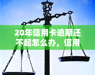 20年信用卡逾期还不起怎么办，信用卡逾期20年，如何解决还款难题？