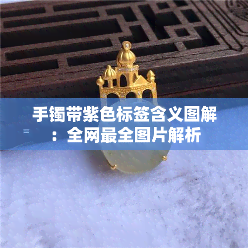 手镯带紫色标签含义图解：全网最全图片解析