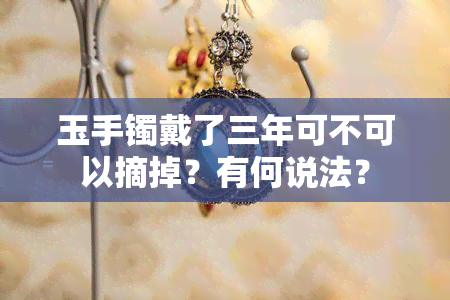 玉手镯戴了三年可不可以摘掉？有何说法？