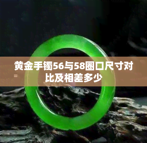 黄金手镯56与58圈口尺寸对比及相差多少