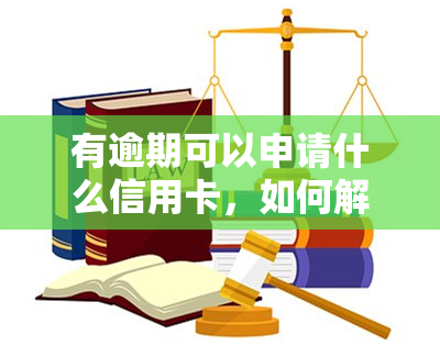 有逾期可以申请什么信用卡，如何解决逾期问题？这些信用卡可能适合你