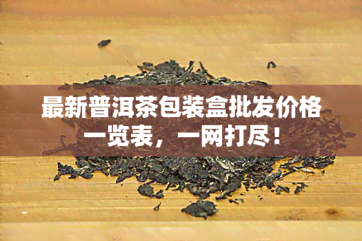 最新普洱茶包装盒批发价格一览表，一网打尽！