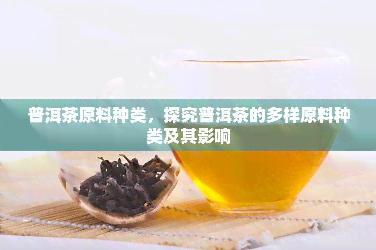 普洱茶原料种类，探究普洱茶的多样原料种类及其影响