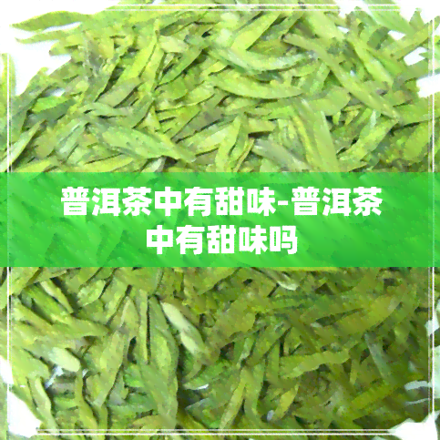 普洱茶中有甜味-普洱茶中有甜味吗