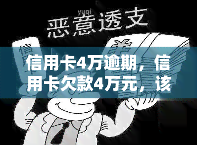 信用卡4万逾期，信用卡欠款4万元，该如何处理逾期问题？