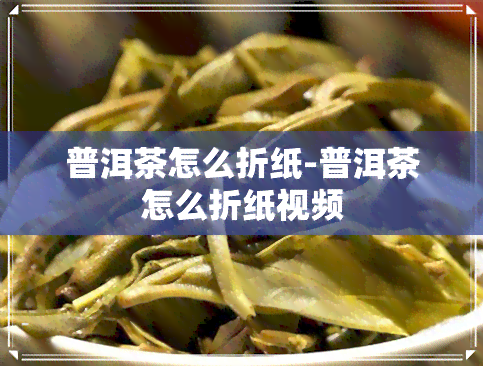 普洱茶怎么折纸-普洱茶怎么折纸视频