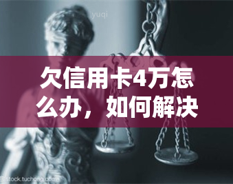 欠信用卡4万怎么办，如何解决信用卡欠款4万元的问题？