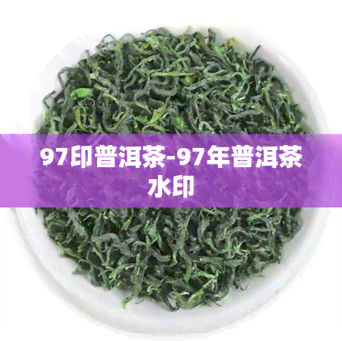 97印普洱茶-97年普洱茶水印