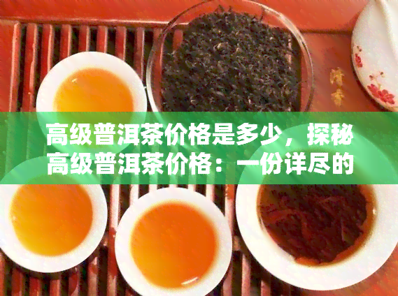 高级普洱茶价格是多少，探秘高级普洱茶价格：一份详尽的价格指南