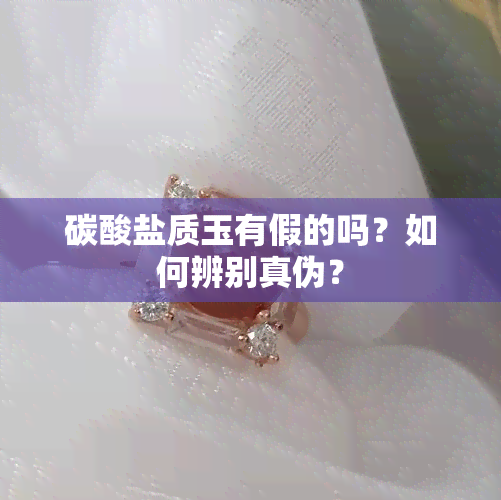 碳酸盐质玉有假的吗？如何辨别真伪？