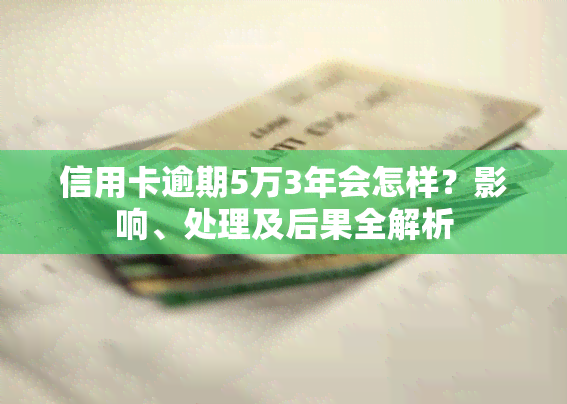 信用卡逾期5万3年会怎样？影响、处理及后果全解析