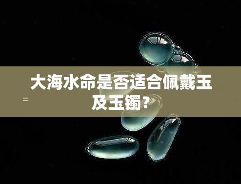 大海水命是否适合佩戴玉及玉镯？