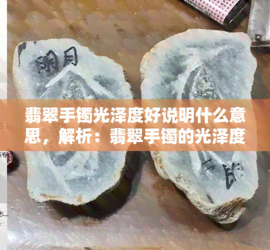 翡翠手镯光泽度好说明什么意思，解析：翡翠手镯的光泽度好意味着什么？