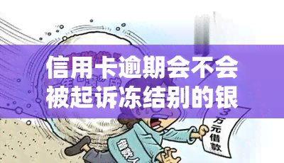 信用卡逾期会不会被起诉冻结别的银行卡，信用卡逾期导致的后果：是否会冻结其他银行卡？