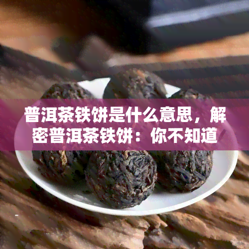 普洱茶铁饼是什么意思，解密普洱茶铁饼：你不知道的茶叶新品种