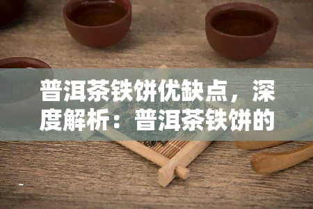 普洱茶铁饼优缺点，深度解析：普洱茶铁饼的优缺点