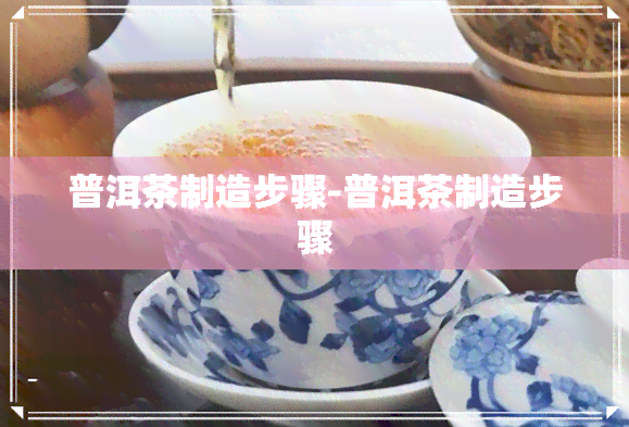 普洱茶制造步骤-普洱茶制造步骤