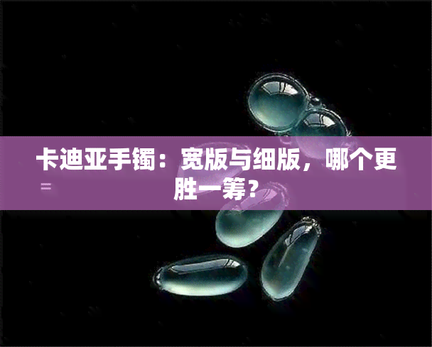 卡迪亚手镯：宽版与细版，哪个更胜一筹？