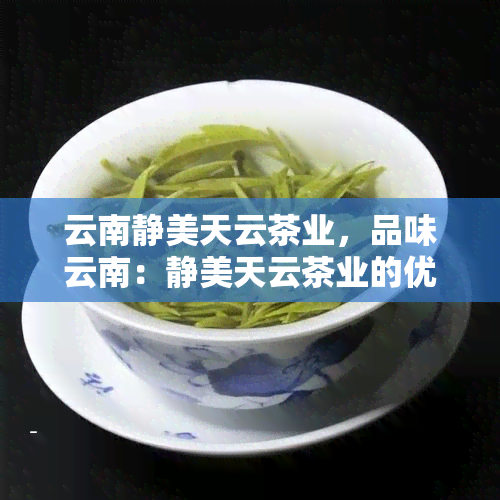 云南静美天云茶业，品味云南：静美天云茶业的优质茶叶