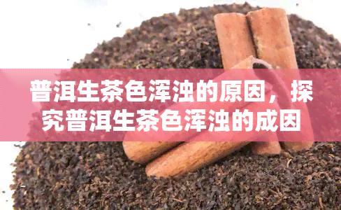 普洱生茶色浑浊的原因，探究普洱生茶色浑浊的成因