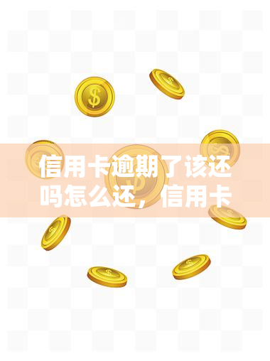 信用卡逾期了该还吗怎么还，信用卡逾期了，是否应该还款？应该如何还款？