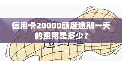 信用卡20000额度逾期一天的费用是多少？