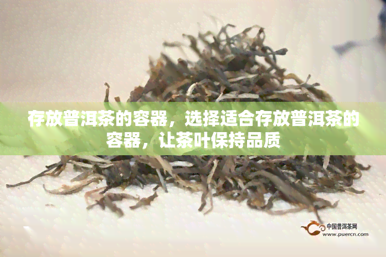 存放普洱茶的容器，选择适合存放普洱茶的容器，让茶叶保持品质