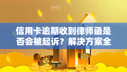 信用卡逾期收到律师函是否会被起诉？解决方案全解析