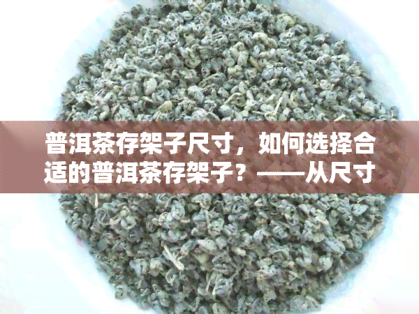 普洱茶存架子尺寸，如何选择合适的普洱茶存架子？——从尺寸出发的选购指南