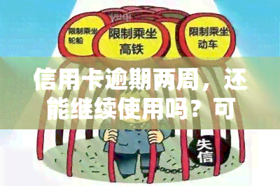 信用卡逾期两周，还能继续使用吗？可能带来的影响是什么？