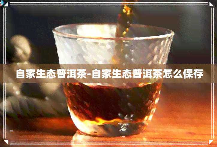 自家生态普洱茶-自家生态普洱茶怎么保存