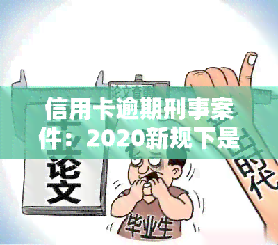 信用卡逾期刑事案件：2020新规下是否会被判刑？