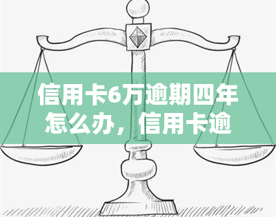 信用卡6万逾期四年怎么办，信用卡逾期四年，欠款6万如何解决？