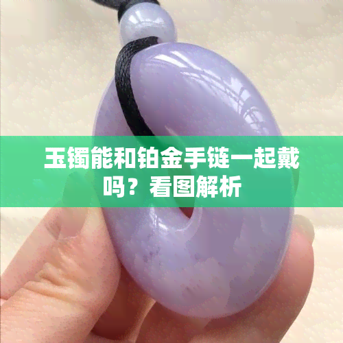 玉镯能和铂金手链一起戴吗？看图解析