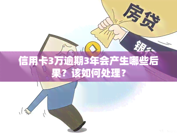 信用卡3万逾期3年会产生哪些后果？该如何处理？