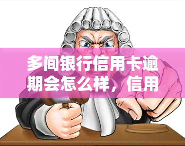 多间银行信用卡逾期会怎么样，信用卡逾期：多间银行的后果是什么？